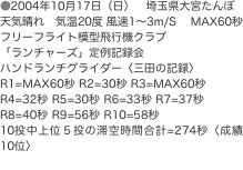 ●2004年10月17日（日）　埼玉県大宮たんぼ 天気晴れ　気温20度 風速1〜3m/S　 MAX60秒 フリーフライト模型飛
