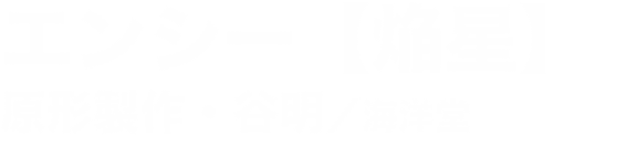 エンシー【焔星】 原形製作・谷明／海洋堂