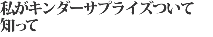 私がキンダーサプライズついて 知って  