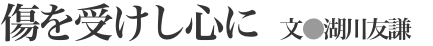 傷を受けし心に　文●湖川友謙